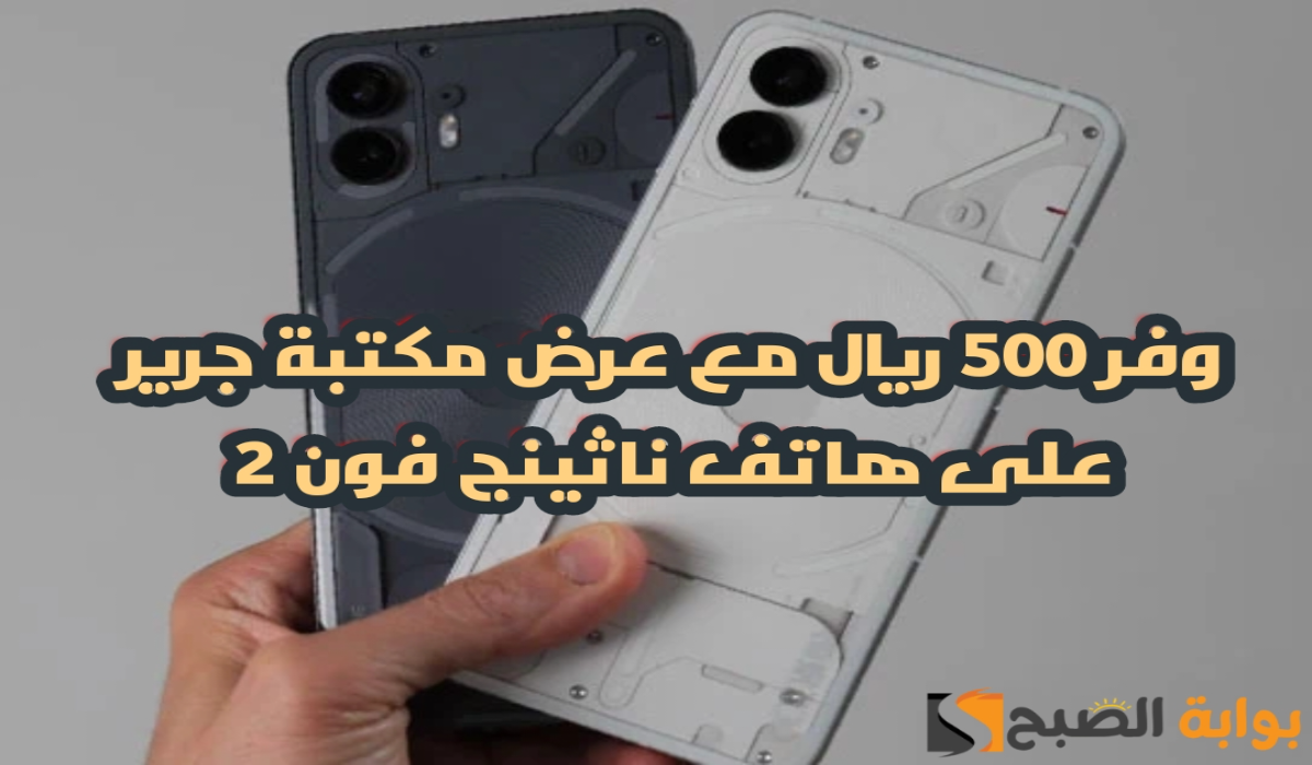 “وفر 500 ريال”.. مع عرض مكتبة جرير على هاتف ناثينج فون 2 مع إمكانية التقسيط