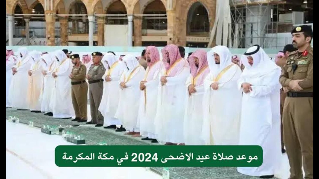 “ينعاد عليكم بالخير“ موعد صلاة عيد الأضحى 2024 في مكة والمدينة والدمام والرياض وجميع مدن المملكة