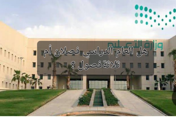 “وزارة التعليم السعودي يجيب” التقويم الدراسي الجديد 1446 فصلين أم ثلاثة فصول