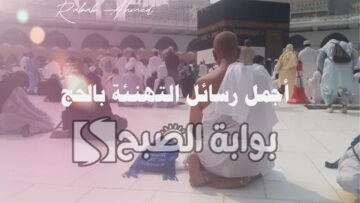 أجمل رسائل التهنئة بالحج “حج مبرور وسعي مشكور وذنب مغفور، بإذن الله”