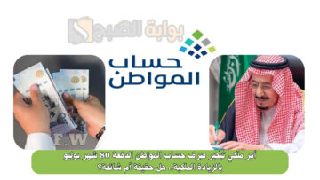 أمر ملكي تبكير صرف حساب المواطن الدفعة 80 شهر يوليو بالزيادة الملكية.. هل حقيقة أم شائعة؟