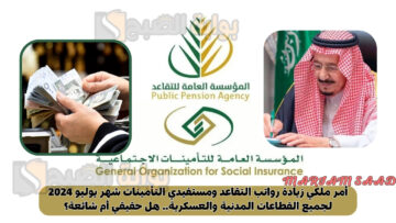 أمر ملكي زيادة رواتب التقاعد ومستفيدي التأمينات شهر يوليو 2024 لجميع القطاعات المدنية والعسكرية.. هل حقيقي أم شائعة؟