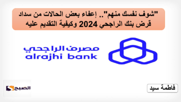 “شوف نفسك منهم”.. إعفاء بعض الحالات من سداد قرض بنك الراجحي 2024 وكيفية التقديم عليه