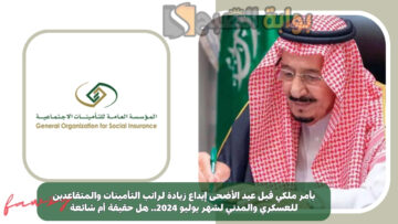 بأمر ملكي قبل عيد الأضحى إيداع زيادة لراتب التأمينات والمتقاعدين للعسكري والمدني لشهر يوليو 2024.. هل حقيقة أم شائعة