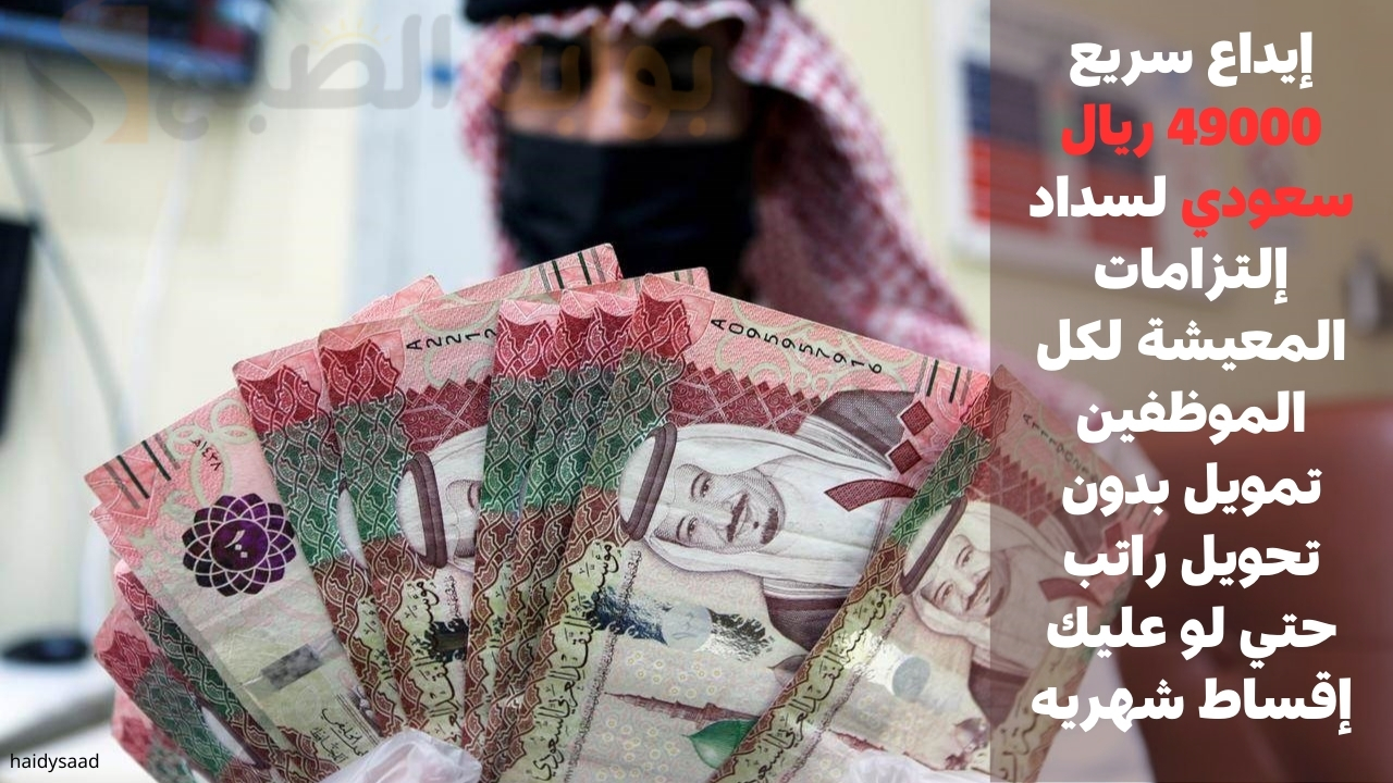 إيداع سريع 49000 ريال سعودي لسداد إلتزامات المعيشة لكل الموظفين تمويل بدون تحويل راتب حتي لو عليك إقساط شهريه 5 إيداع سريع 49000 ريال سعودي لسداد إلتزامات المعيشة لكل الموظفين تمويل بدون تحويل راتب حتي لو عليك إقساط شهريه