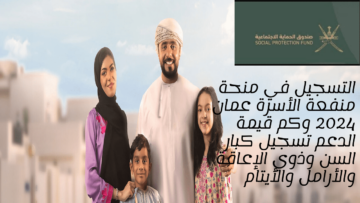 التسجيل في منحة منفعة الأسرة عمان 2024 وكم قيمة الدعم تسجيل كبار السن وذوي الإعاقة والأرامل والأيتام