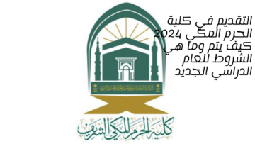 التقديم في كلية الحرم المكي 2024 كيف يتم وما هي الشروط للعام الدراسي الجديد
