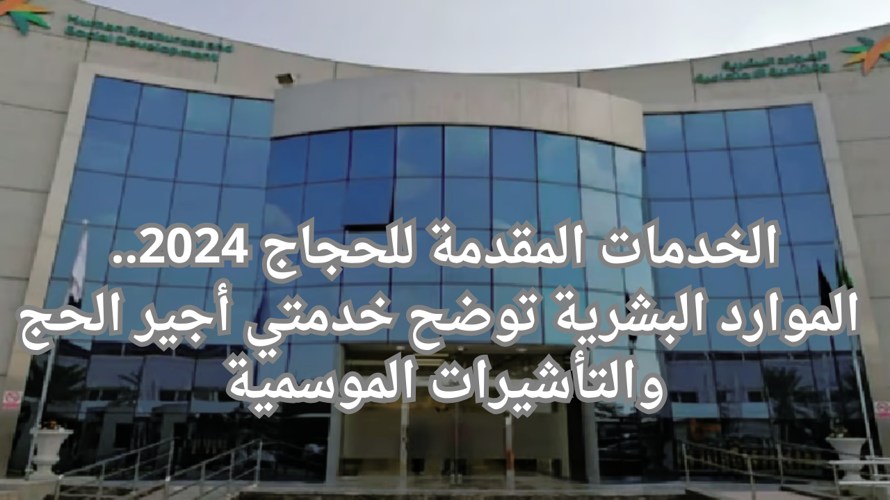 الخدمات المقدمة للحجاج 2024.. الموارد البشرية توضح خدمتي أجير الحج والتأشيرات الموسمية 5 الخدمات المقدمة للحجاج 2024.. الموارد البشرية توضح خدمتي أجير الحج والتأشيرات الموسمية