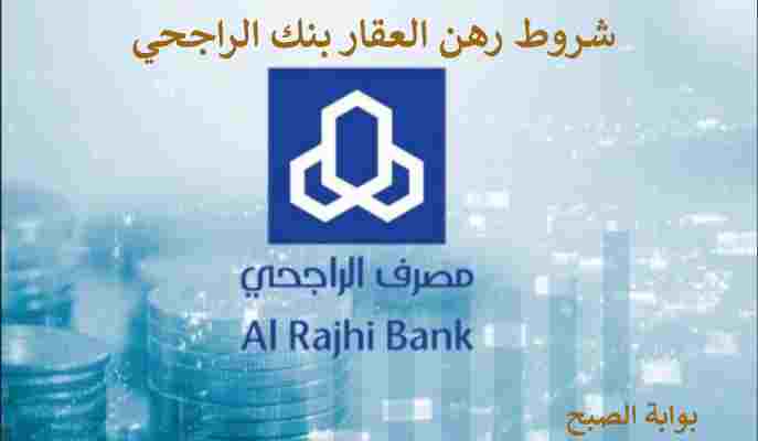 شروط رهن العقار بنك الراجحي 2024 وهل يسقط القرض العقاري في حالة الوفاة