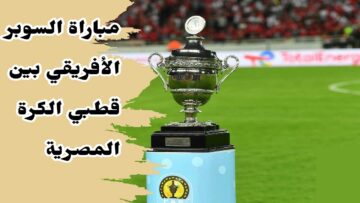 قطبي الكرة المصرية “African Super” ما هو موعد مباراة السوبر الأفريقي 2024 بين الأهلي والزمالك والقنوات الناقلة للمباراة