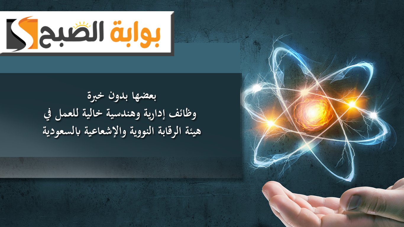 بعضها بدون خبرة.. وظائف إدارية وهندسية خالية للعمل في هيئة الرقابة النووية والإشعاعية بالسعودية 5 بعضها بدون خبرة.. وظائف إدارية وهندسية خالية للعمل في هيئة الرقابة النووية والإشعاعية بالسعودية