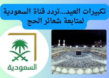 تكبيرات العيد…تردد قناة السعودية بجودة عالية HD لمتابعة شعائر الحج من جبل عرفة ومكة المكرمة