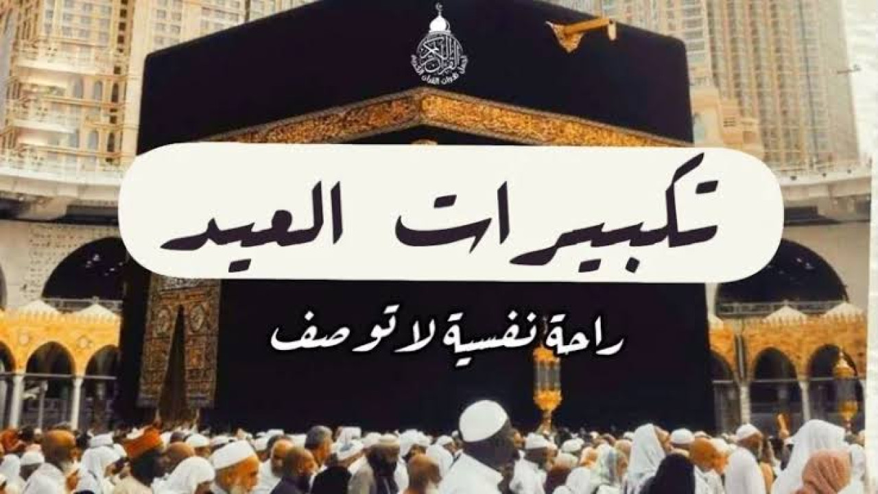 تردد قنوات تكبيرات العيد وتابع تكبيرات عيد الأضحى المبارك 2024/1445 5 تردد قنوات تكبيرات العيد وتابع تكبيرات عيد الأضحى المبارك 2024/1445