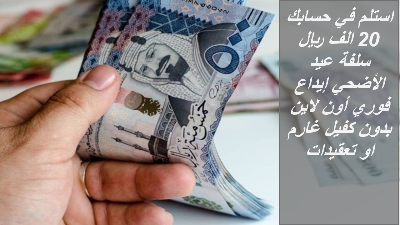 استلم في حسابك 20 الف ريال سلفة عيد الأضحي إيداع فوري أون لاين بدون كفيل غارم او تعقيدات