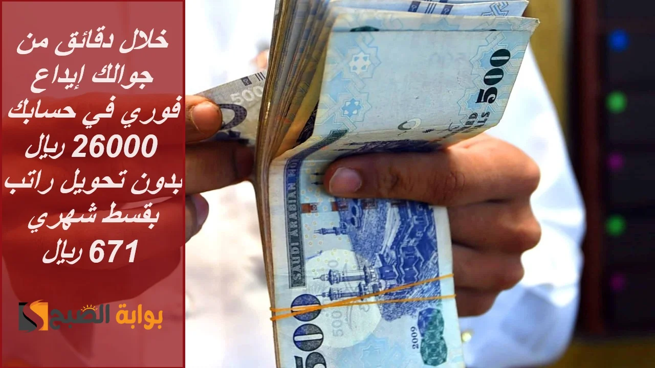 خلال دقائق من جوالك إيداع فوري في حسابك 26000 ريال بدون تحويل راتب بقسط شهري 671 ريال