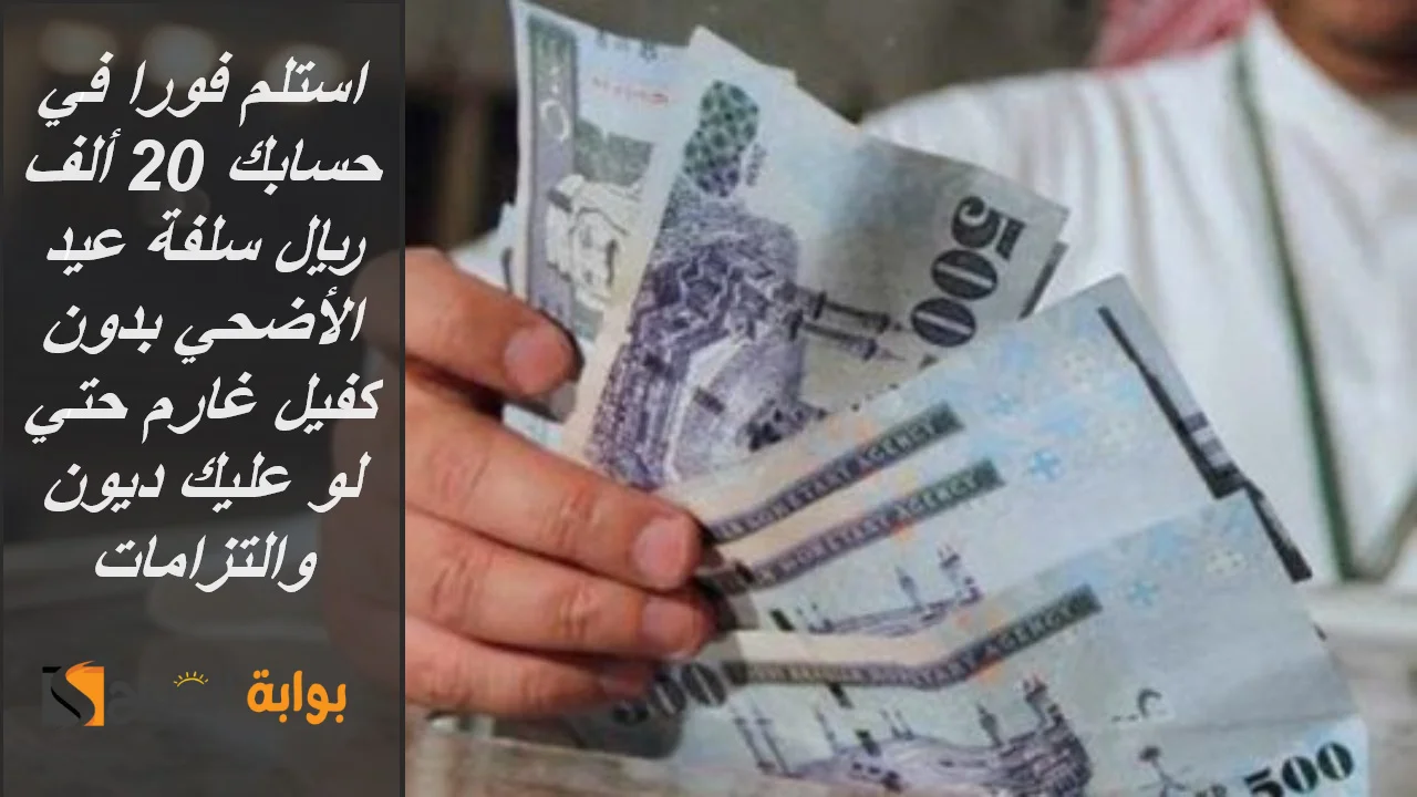 استلم فورا في حسابك 20 ألف ريال سلفة عيد الأضحي بدون كفيل غارم حتي لو عليك ديون والتزامات 5 استلم فورا في حسابك 20 ألف ريال سلفة عيد الأضحي بدون كفيل غارم حتي لو عليك ديون والتزامات