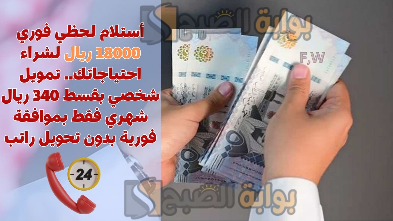 أستلام لحظي فوري 18000 ريال لشراء احتياجاتك.. تمويل شخصي بقسط 340 ريال شهري فقط بموافقة فورية بدون تحويل راتب 2 أستلام لحظي فوري 18000 ريال لشراء احتياجاتك.. تمويل شخصي بقسط 340 ريال شهري فقط بموافقة فورية بدون تحويل راتب