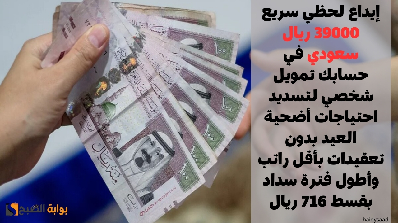 إيداع لحظي سريع 39000 ريال سعودي في حسابك تمويل شخصي لتسديد احتياجات أضحية العيد بدون تعقيدات بأقل راتب وأطول فترة سداد بقسط 716 ريال