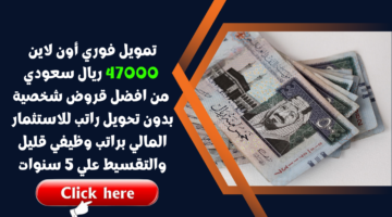 تمويل فوري أون لاين 47000 ريال سعودي من افضل قروض شخصية بدون تحويل راتب للاستثمار المالي براتب وظيفي قليل والتقسيط علي 5 سنوات