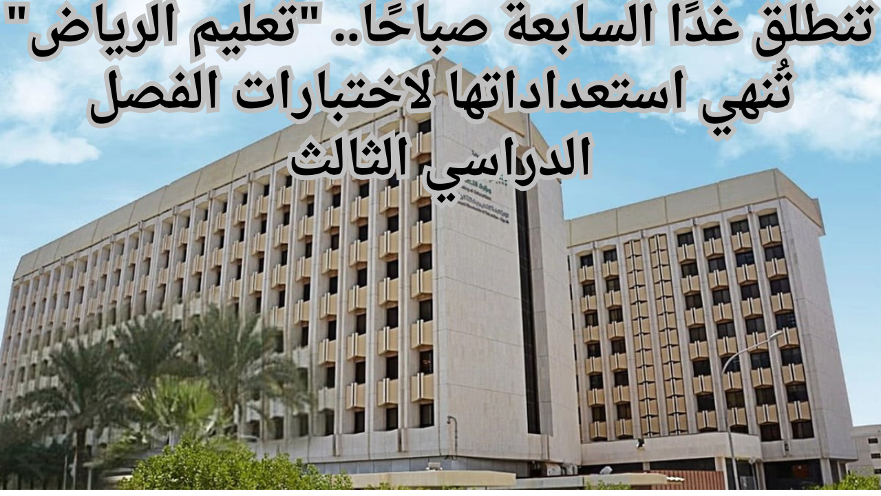 موعد انتهاء اختبارات الفصل الدراسي الثالث 1445