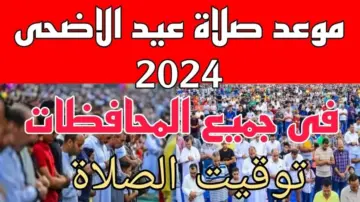 اجهز واستعد .. توقيت صلاة عيد الأضحى 2024 في مصر والموعد المناسب لذبح الأضحية