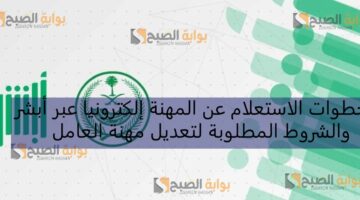 خطوات الاستعلام عن المهنة إلكترونيا عبر أبشر والشروط المطلوبة لتعديل مهنة العامل