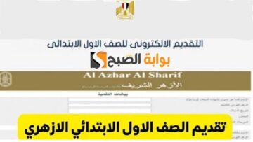 قدم لابنك فورًا.. رابط تقديم الصف الاول الابتدائي الأزهري 2024 والشروط المطلوبة بوابة الأزهر الالكترونية