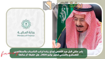 بأمر ملكي بمناسبة عيد الأضحى زيادة رواتب الموظفين القطاع الحكومي والخاص شهر يونيو 2024.. هل الخبر حقيقي؟