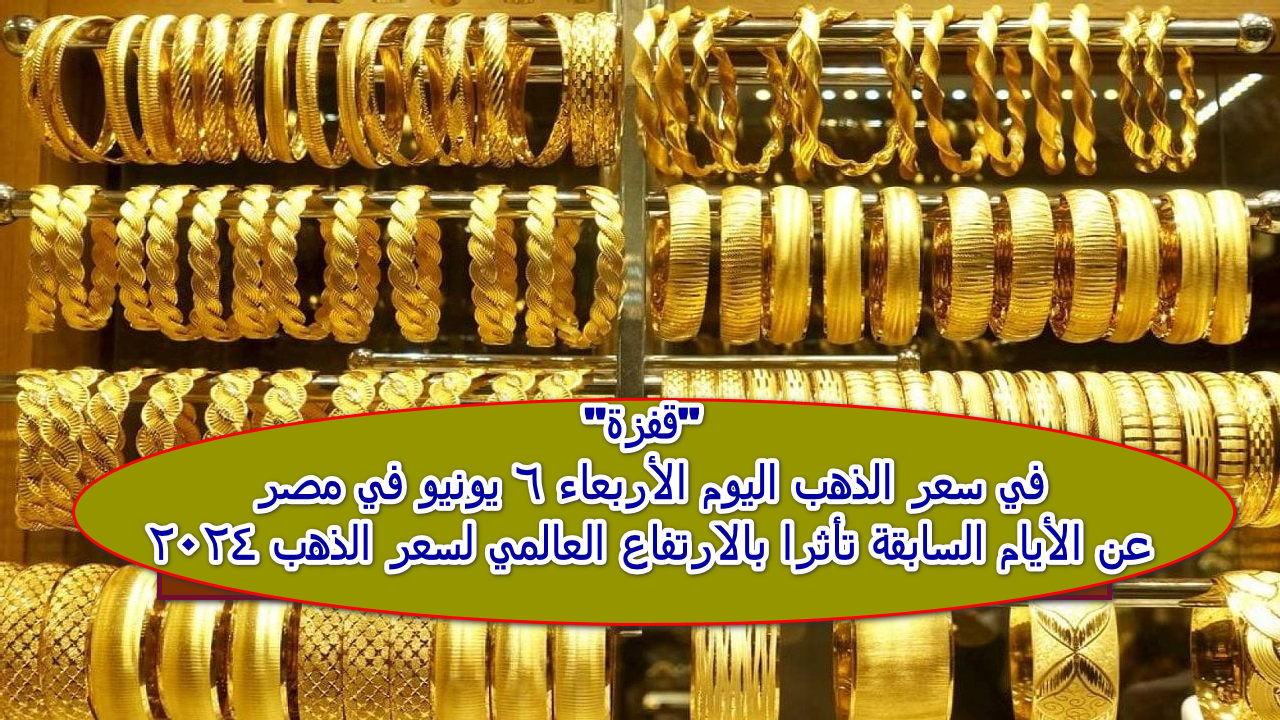 "قفزة" في سعر الذهب اليوم الأربعاء 6 يونيو في مصر عن الأيام السابقة تأثرا بالارتفاع العالمي لسعر الذهب 2024ِِ 5 “قفزة” في سعر الذهب اليوم الأربعاء 6 يونيو في مصر عن الأيام السابقة تأثرا بالارتفاع العالمي لسعر الذهب 2024ِِ