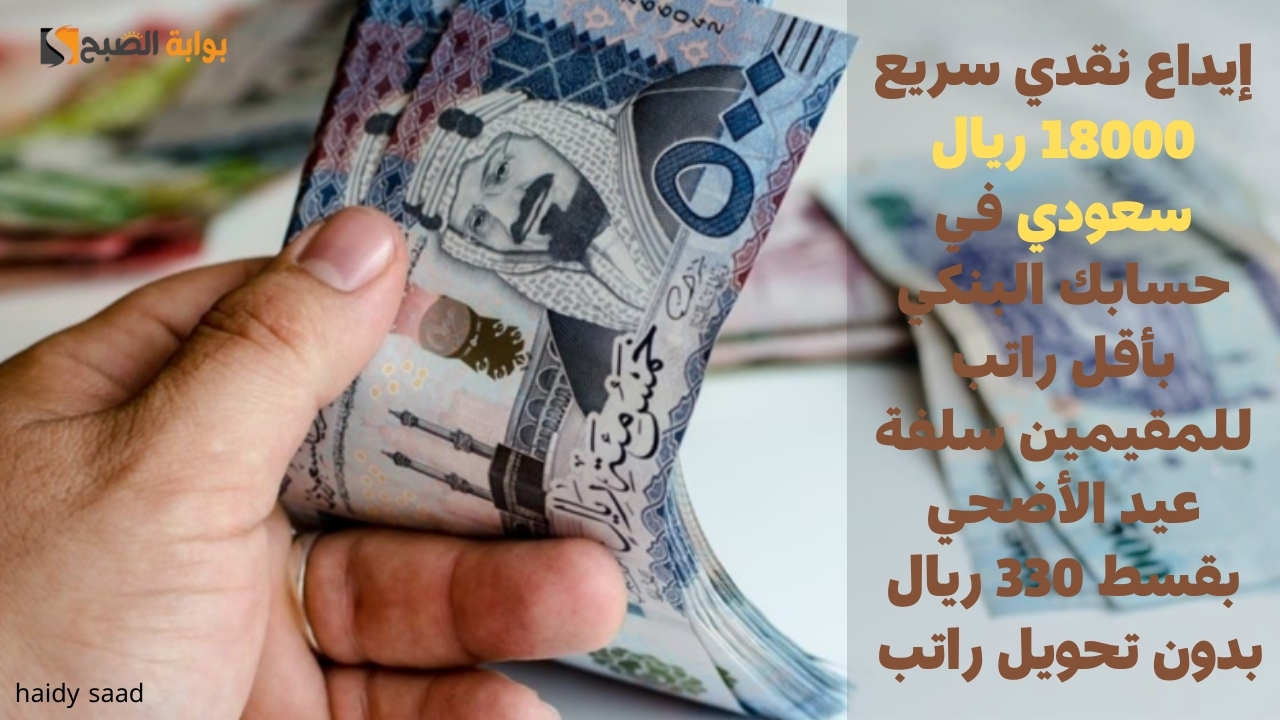 إيداع نقدي سريع 18000 ريال سعودي في حسابك البنكي بأقل راتب للمقيمين سلفة عيد الأضحي بقسط 330 ريال بدون تحويل راتب