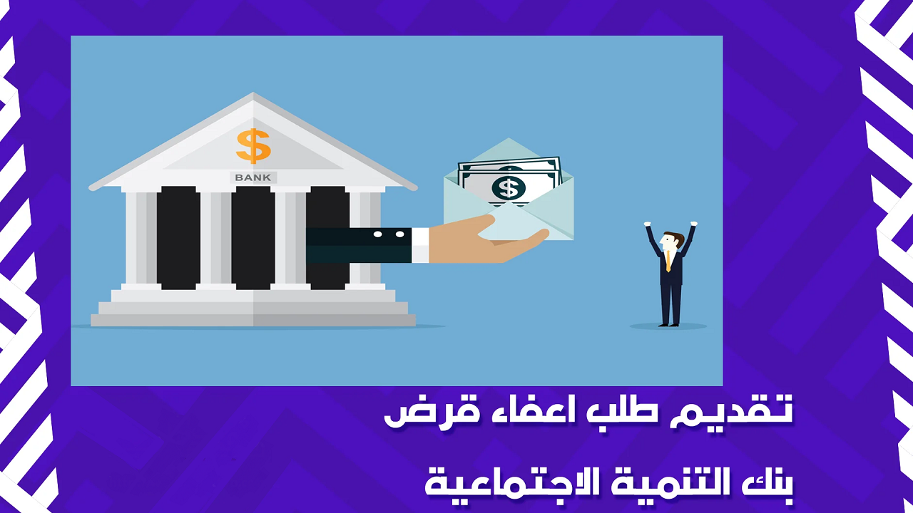 ما هي شروط الإعفاء النهائي من سداد تمويل بنك التنمية الاجتماعية؟ وما هي الأوراق اللازمة للقبول؟