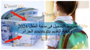 شروط التسجيل فى منحة الطفل 2024 بالجزائر anem.dz وكيفية التقديم