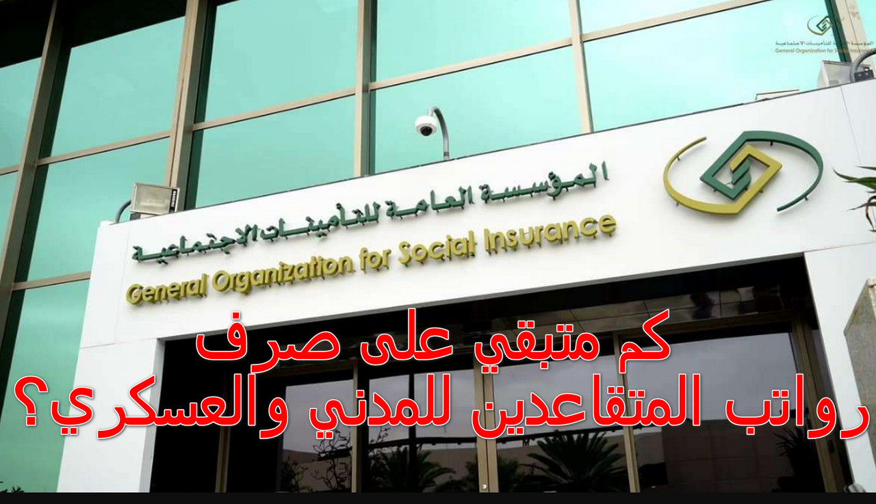كم متبقي على صرف رواتب المتقاعدين للمدني والعسكري؟ التأمينات الاجتماعية توضح