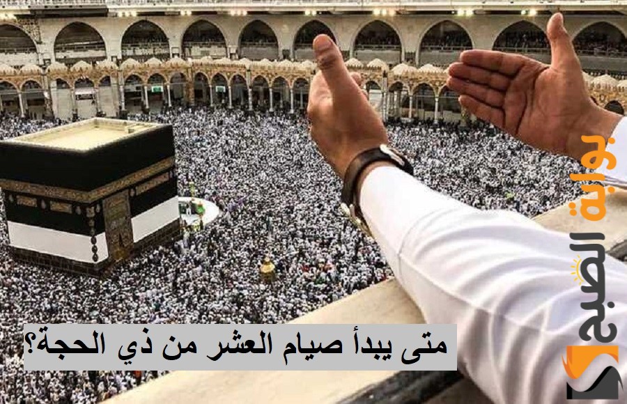 متى يبدأ صيام العشر الأوائل من ذي الحجة.. حكم صيامها وأفضل الأعمال! 5 متى يبدأ صيام العشر الأوائل من ذي الحجة.. حكم صيامها وأفضل الأعمال!