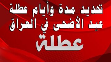 مجلس الوزراء يُوضح موعد عطلة عيد الأضحى 2024 في العراق.. واستئناف الدوام في هذا الموعد