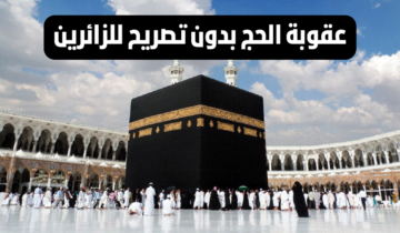 ماهى عقوبة الحج بدون تصريح بالمملكة العربية السعودية 1445ه‍؟