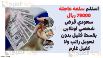 استلم سلفة عاجلة 79000 ريال سعودي قرض شخصي اونلاين بقسط قليل بدون تحويل راتب ولا كفيل غارم