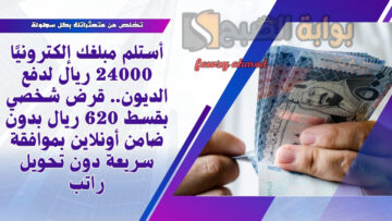 أستلم مبلغك إلكترونيًا 24000 ريال لدفع الديون.. قرض شخصي بقسط 620 ريال بدون ضامن أونلاين بموافقة سريعة دون تحويل راتب