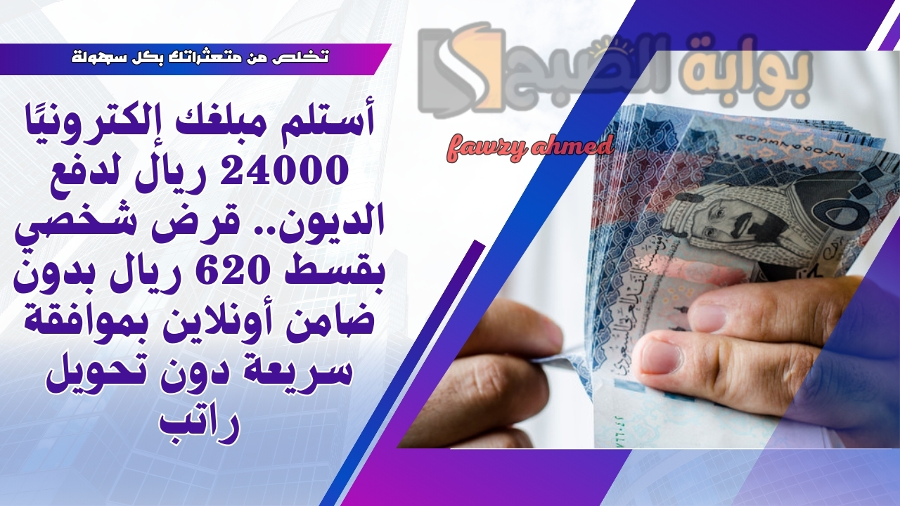 أستلم مبلغك إلكترونيًا 24000 ريال لدفع الديون.. قرض شخصي بقسط 620 ريال بدون ضامن أونلاين بموافقة سريعة دون تحويل راتب 5 أستلم مبلغك إلكترونيًا 24000 ريال لدفع الديون.. قرض شخصي بقسط 620 ريال بدون ضامن أونلاين بموافقة سريعة دون تحويل راتب
