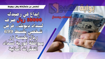 إيداع في رصيدك 38000 ريال صرف لسداد ديونك.. قرض شخصي بقسط 699 ريال بكبسة زر بموافقة فورية لسداد التعثرات المالية