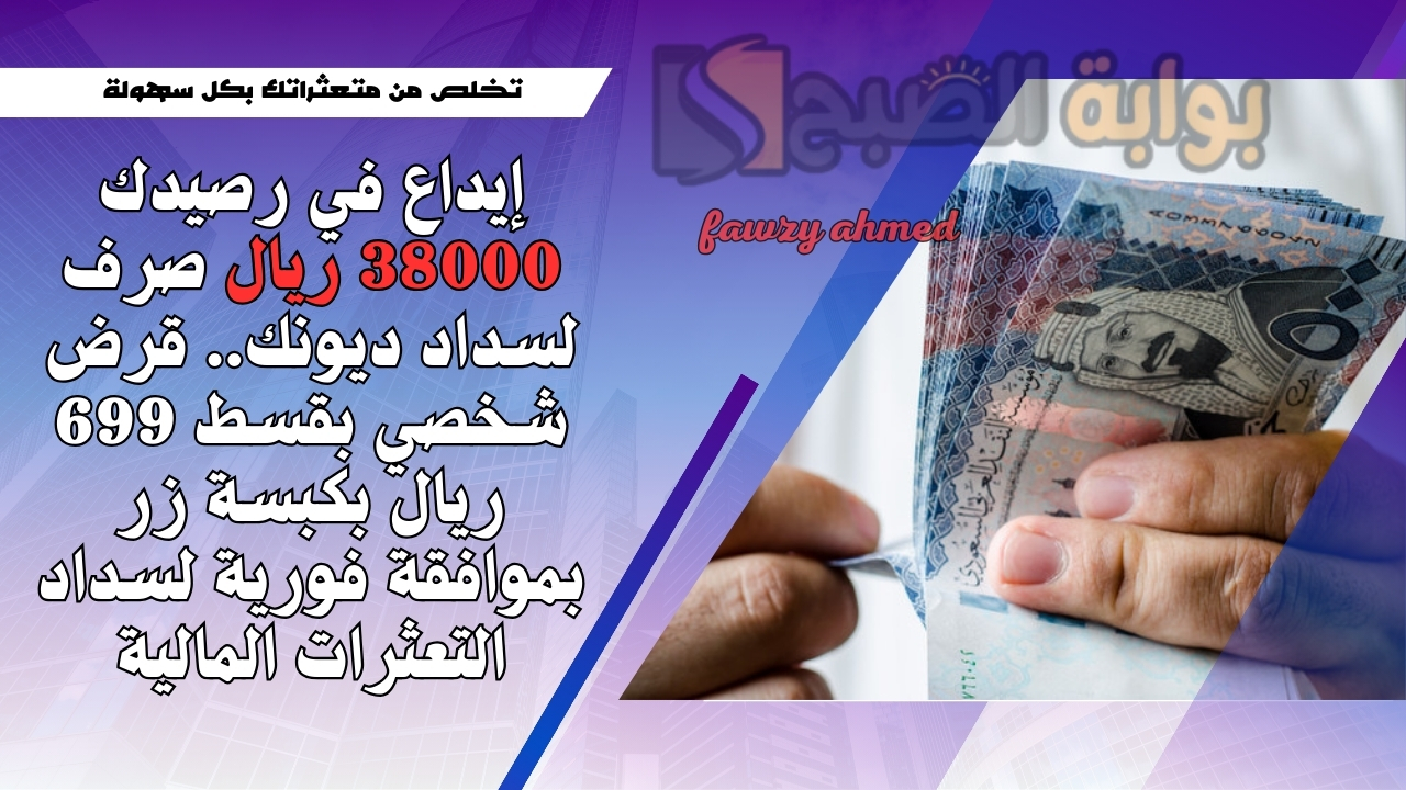 إيداع في رصيدك 38000 ريال صرف لسداد ديونك.. قرض شخصي بقسط 699 ريال بكبسة زر بموافقة فورية لسداد التعثرات المالية 5 إيداع في رصيدك 38000 ريال صرف لسداد ديونك.. قرض شخصي بقسط 699 ريال بكبسة زر بموافقة فورية لسداد التعثرات المالية