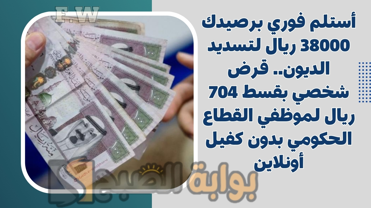 أستلم فوري برصيدك 38000 ريال لتسديد الديون.. قرض شخصي بقسط 704 ريال لموظفي القطاع الحكومي بدون كفيل أونلاين 5 أستلم فوري برصيدك 38000 ريال لتسديد الديون.. قرض شخصي بقسط 704 ريال لموظفي القطاع الحكومي بدون كفيل أونلاين