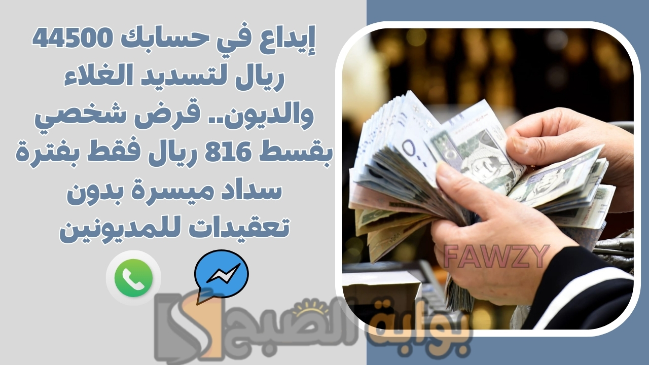إيداع في حسابك 44500 ريال لتسديد الغلاء والديون.. قرض شخصي بقسط 816 ريال فقط بفترة سداد ميسرة بدون تعقيدات للمديونين