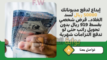 إيداع لدفع مديوناتك 50000 ريال لسد الغلاء.. قرض شخصي بقسط 919 ريال بدون تحويل راتب حتى لو تدفع التزامات شهرية