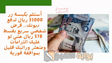 أستلم بكبسة زر 31000 ريال لدفع ديونك.. قرض شخصي سريع بقسط 578 ريال حتى لو عليك التزامات ومتعثر وراتبك قليل بموافقة فورية