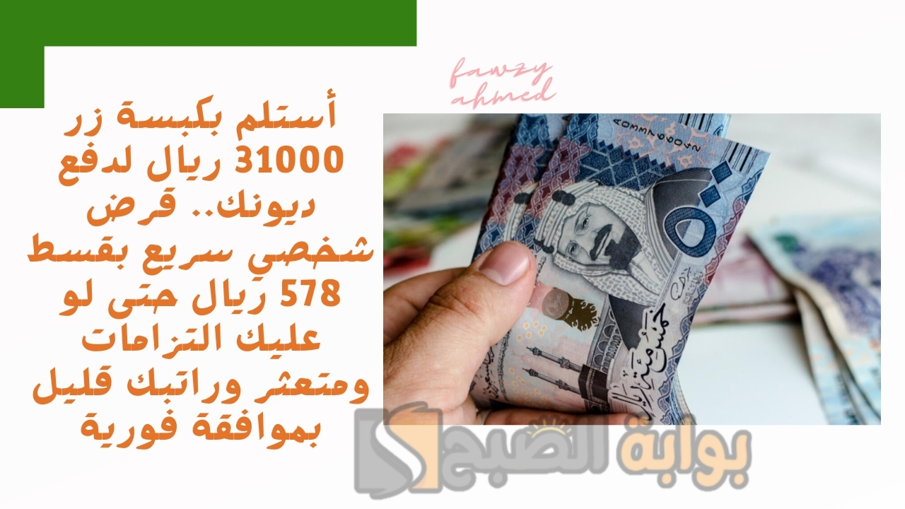أستلم بكبسة زر 31000 ريال لدفع ديونك.. قرض شخصي سريع بقسط 578 ريال حتى لو عليك التزامات ومتعثر وراتبك قليل بموافقة فورية 5 أستلم بكبسة زر 31000 ريال لدفع ديونك.. قرض شخصي سريع بقسط 578 ريال حتى لو عليك التزامات ومتعثر وراتبك قليل بموافقة فورية