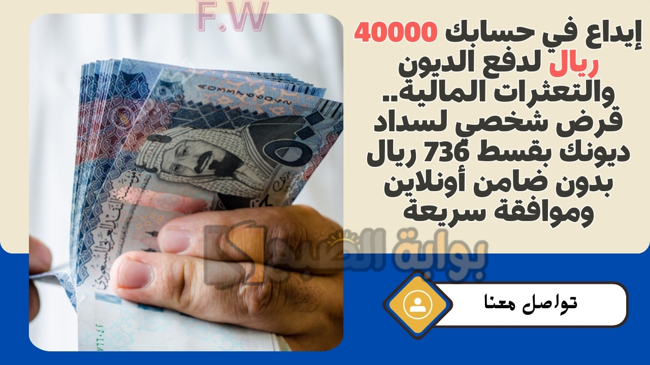 إيداع في حسابك 40000 ريال لدفع الديون والتعثرات المالية.. قرض شخصي لسداد ديونك بقسط 736 ريال بدون ضامن أونلاين وموافقة سريعة 5 إيداع في حسابك 40000 ريال لدفع الديون والتعثرات المالية.. قرض شخصي لسداد ديونك بقسط 736 ريال بدون ضامن أونلاين وموافقة سريعة