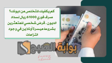 كم يكفيك للتخلص من ديونك؟ صرف فوري 61000 ريال لسداد الديون.. قرض شخصي للمتعثرين بشروط ميسرة أونلاين في وجود التزامات