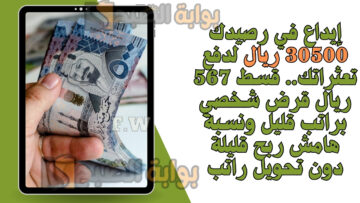 إيداع في رصيدك 30500 ريال لدفع تعثراتك.. قسط 567 ريال قرض شخصي براتب قليل ونسبة هامش ربح قليلة دون تحويل راتب