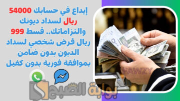 إيداع في حسابك 54000 ريال لسداد ديونك والتزاماتك.. قسط 999 ريال قرض شخصي لسداد الديون بدون ضامن بموافقة فورية بدون كفيل